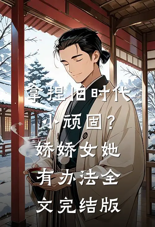 拿捏旧时代小顽固？娇娇女她有办法全文完结版