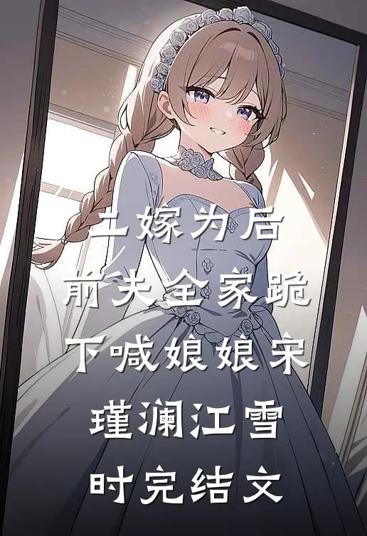 二嫁为后，前夫全家跪下喊娘娘宋瑾澜江雪时完结文