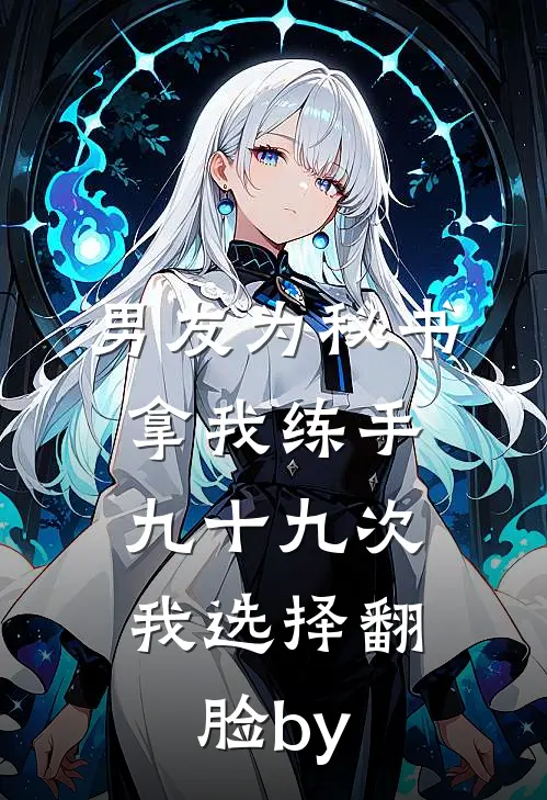 男友为秘书拿我练手九十九次，我选择翻脸by