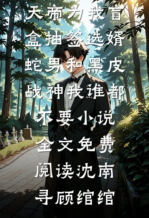 天帝为我盲盒抽签选婿，蛇男和黑皮战神我谁都不要小说全文免费阅读沈南寻顾绾绾