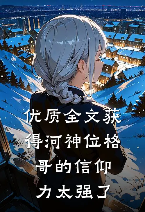 优质全文获得河神位格，哥的信仰力太强了