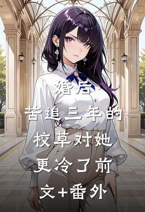 婚后，苦追三年的校草对她更冷了前文+番外