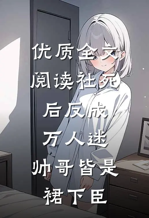 优质全文阅读社死后反成万人迷，帅哥皆是裙下臣