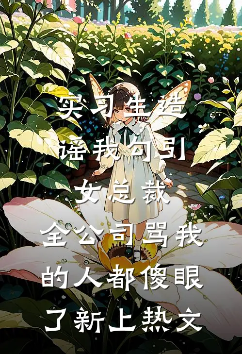 实习生造谣我勾引女总裁，全公司骂我的人都傻眼了新上热文