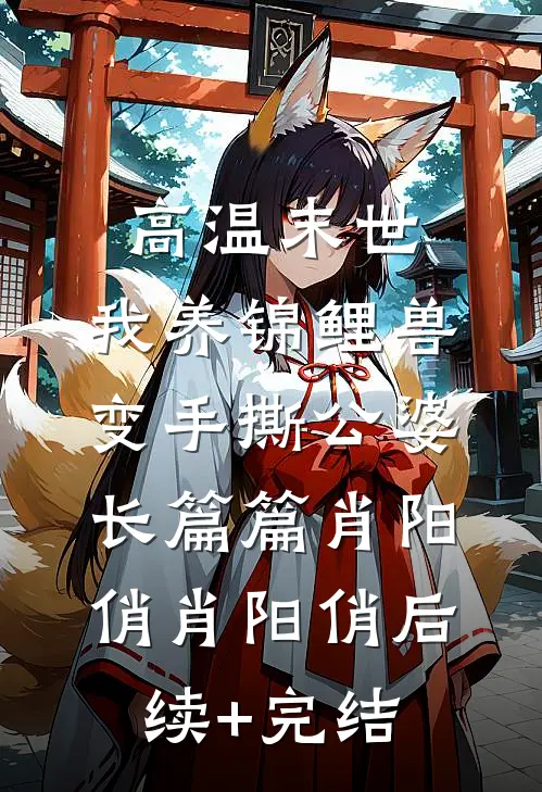 高温末世，我养锦鲤兽变手撕公婆长篇篇肖阳俏肖阳俏后续+完结