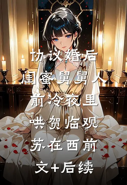 协议婚后，闺蜜舅舅人前冷夜里哄贺临观苏在西前文+后续