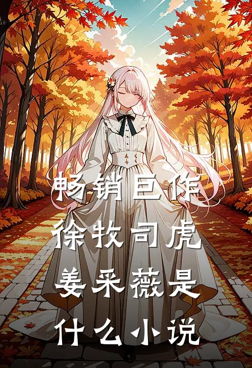 畅销巨作徐牧司虎姜采薇是什么小说
