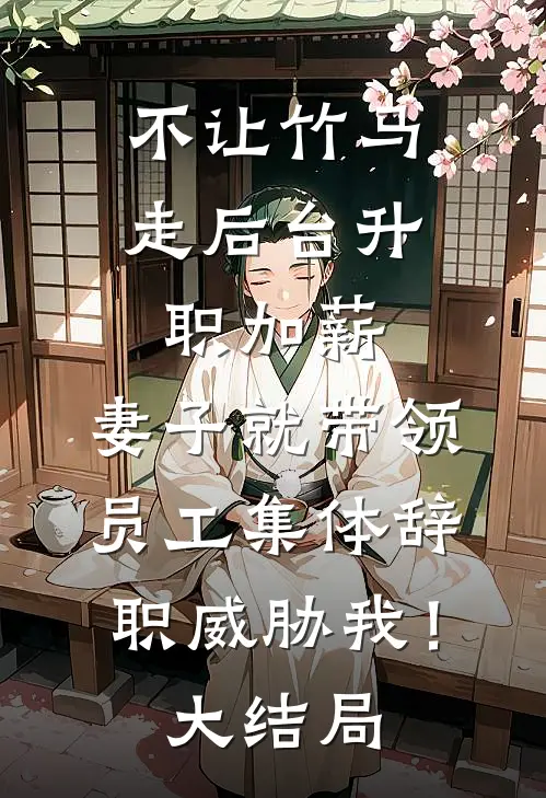不让竹马走后台升职加薪，妻子就带领员工集体辞职威胁我！大结局
