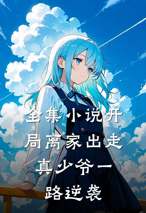 全集小说开局离家出走，真少爷一路逆袭
