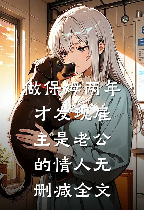 做保姆两年，才发现雇主是老公的情人无删减全文
