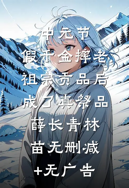 中元节，假千金摔老祖宗贡品后成了真祭品薛长青林苗无删减+无广告