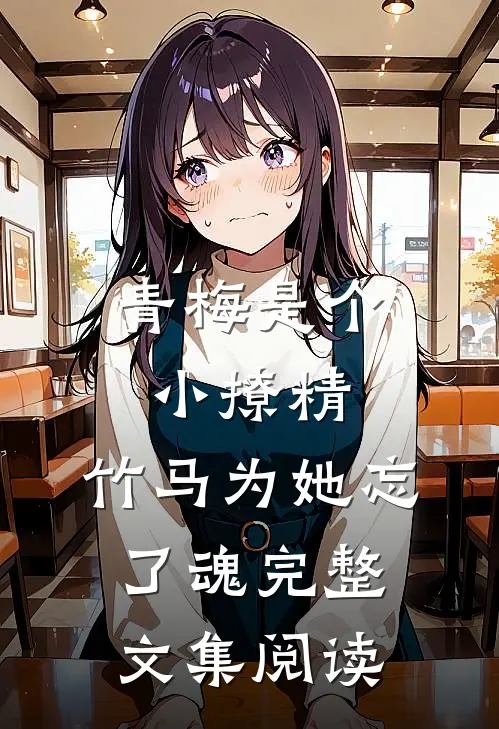 青梅是个小撩精，竹马为她忘了魂完整文集阅读