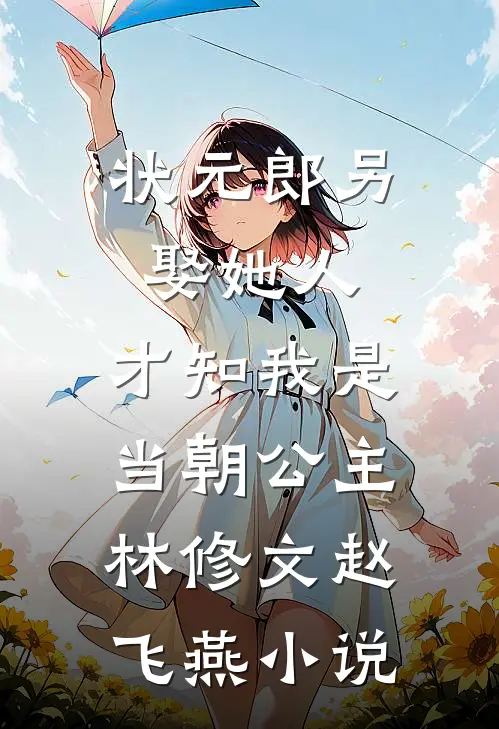 状元郎另娶她人，才知我是当朝公主林修文赵飞燕小说