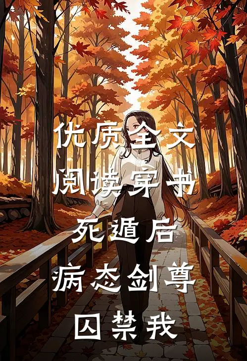 优质全文阅读穿书死遁后，病态剑尊囚禁我