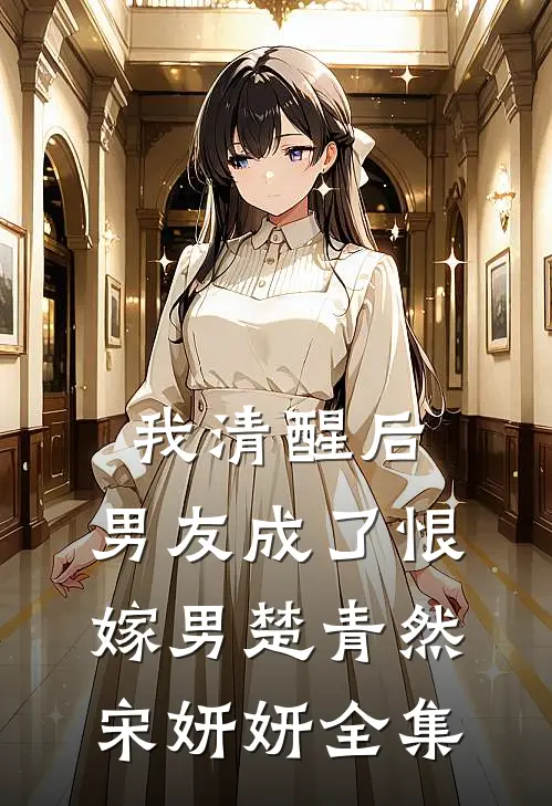 我清醒后，男友成了恨嫁男楚青然宋妍妍 全集