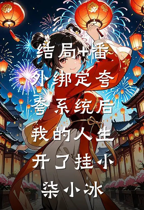 结局+番外绑定夸夸系统后，我的人生开了挂小柒小冰