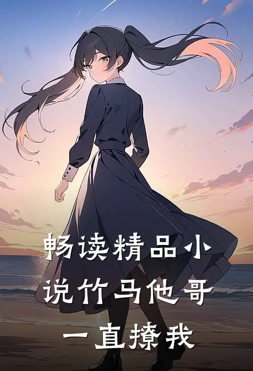 畅读精品小说竹马他哥一直撩我