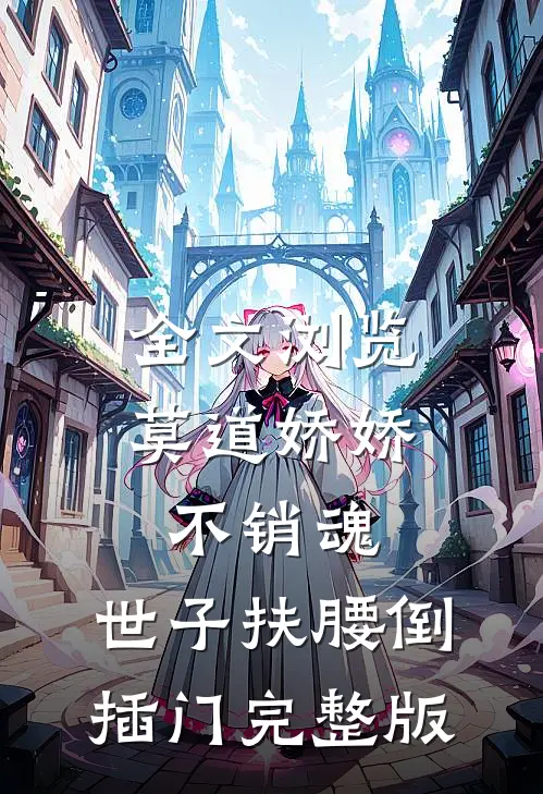 全文浏览莫道娇娇不销魂,世子扶腰倒插门 完整版