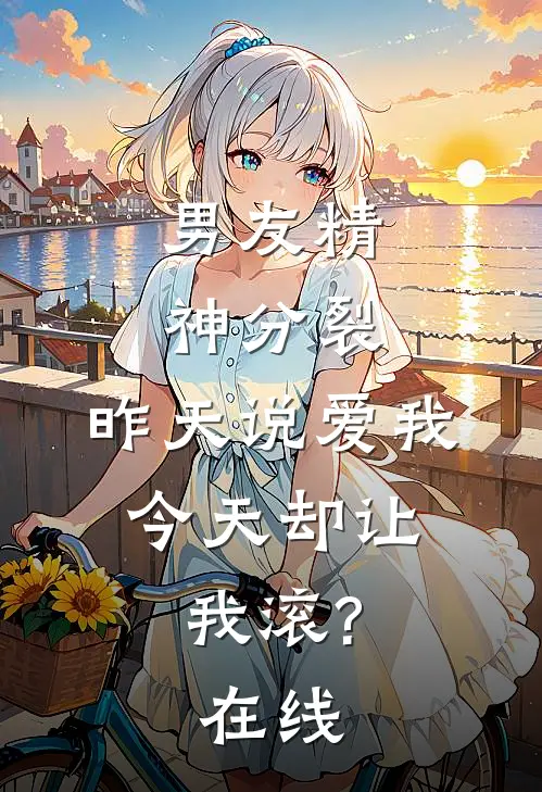 男友精神分裂，昨天说爱我，今天却让我滚?在线