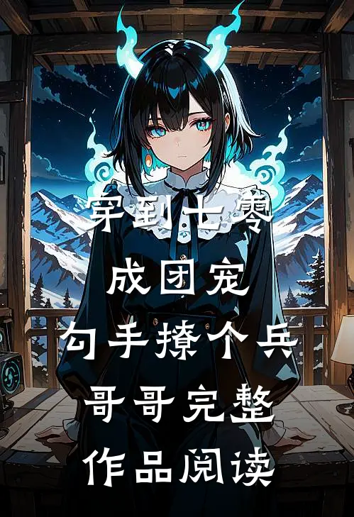 穿到七零成团宠，勾手撩个兵哥哥完整作品阅读