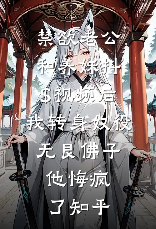 禁欲老公和养妹抖$视频后，我转身奴役无艮佛子，他悔疯了知乎