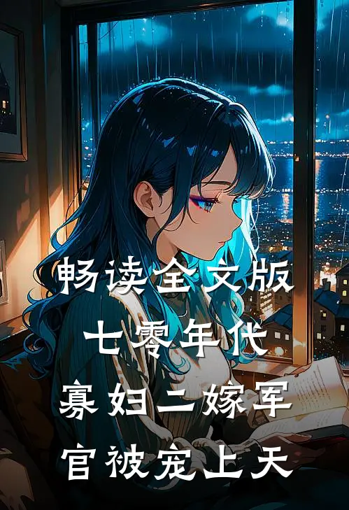 畅读全文版七零年代，寡妇二嫁军官被宠上天