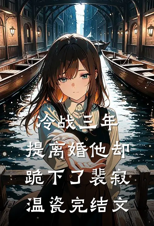 冷战三年，提离婚他却跪下了裴寂温瓷完结文