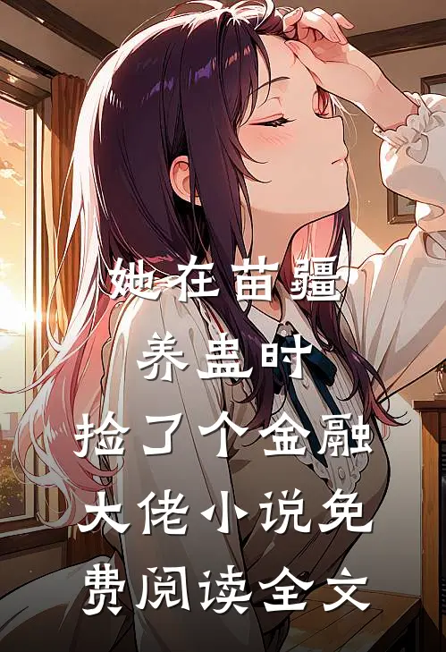她在苗疆养蛊时，捡了个金融大佬小说免费阅读全文