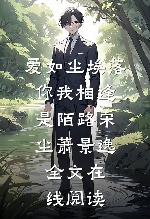 爱如尘埃落，你我相逢是陌路宋尘萧景逸全文在线阅读