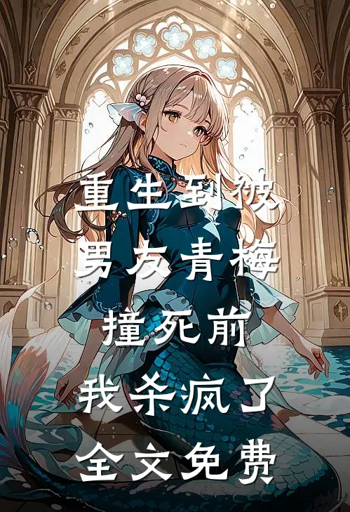 重生到被男友青梅撞死前，我杀疯了全文免费