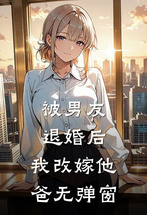 被男友退婚后，我改嫁他爸无弹窗