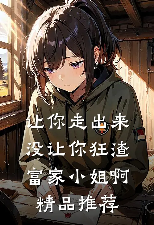 让你走出来，没让你狂渣富家小姐啊精品推荐