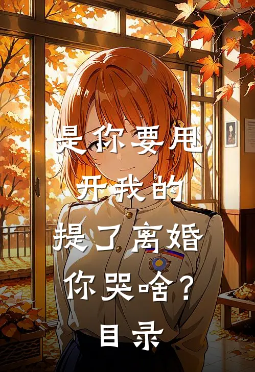 是你要甩开我的，提了离婚你哭啥？目录