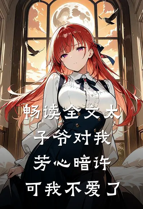 畅读全文太子爷对我芳心暗许，可我不爱了