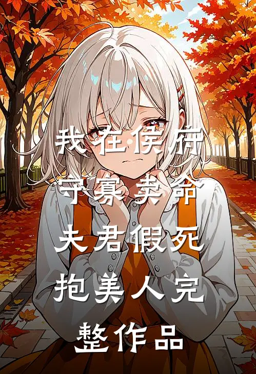 我在侯府守寡卖命，夫君假死抱美人完整作品