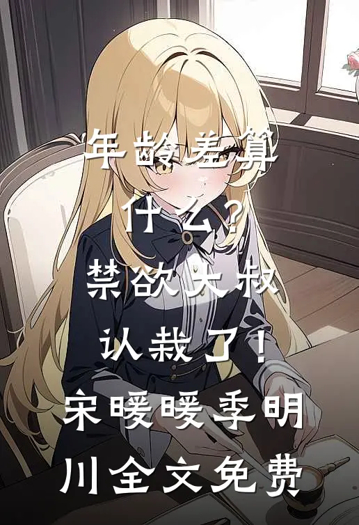年龄差算什么？禁欲大叔认栽了！宋暖暖季明川全文免费
