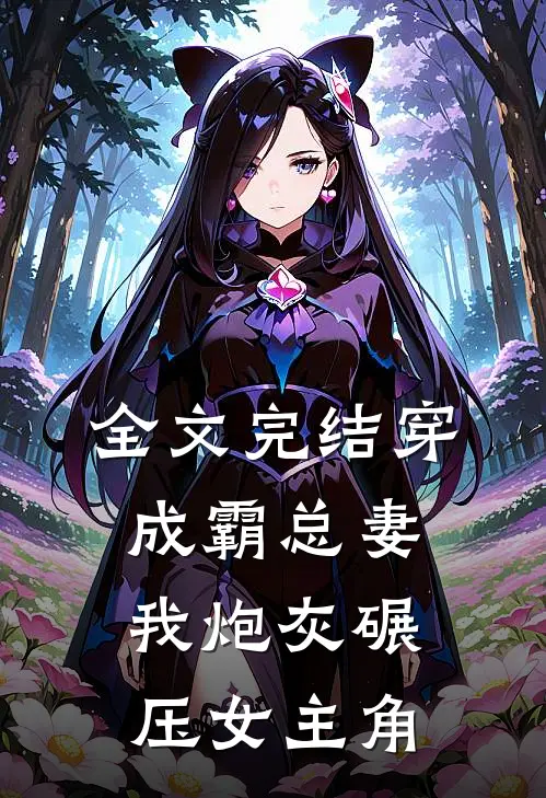 全文完结穿成霸总妻我炮灰碾压女主角