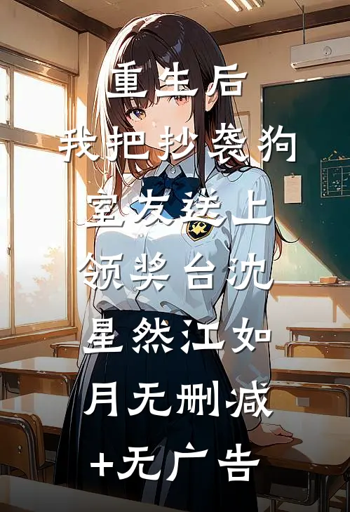 重生后，我把抄袭狗室友送上领奖台沈星然江如月无删减+无广告