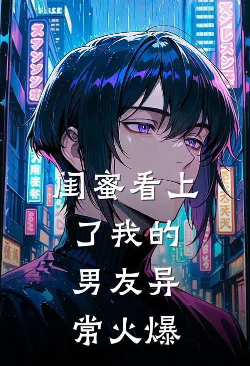 闺蜜看上了我的男友异常火爆