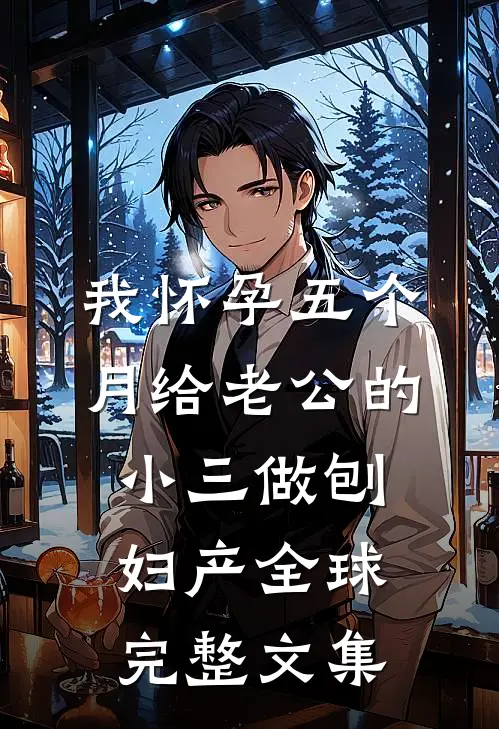 我怀孕五个月给老公的小三做刨妇产全球完整文集