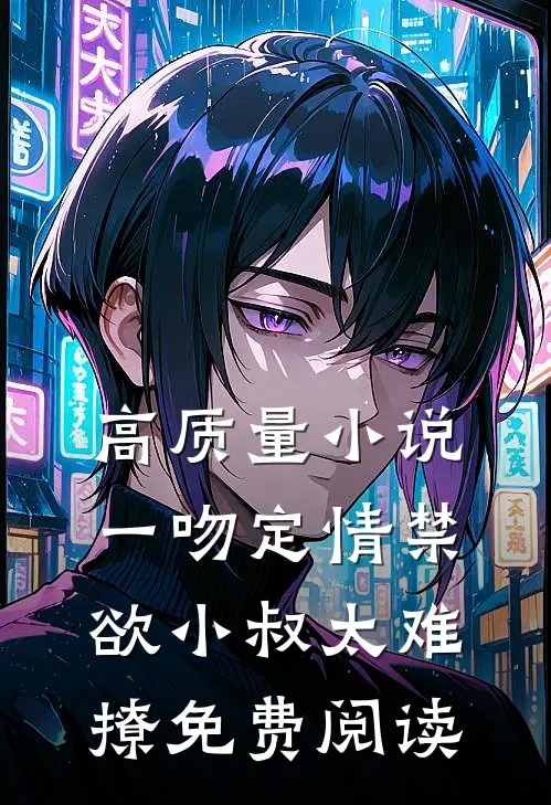 高质量小说一吻定情禁欲小叔太难撩免费阅读