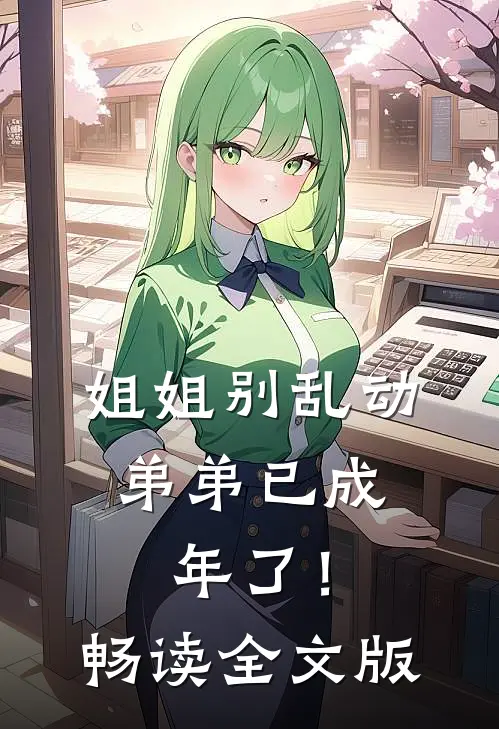 姐姐别乱动，弟弟已成年了！畅读全文版