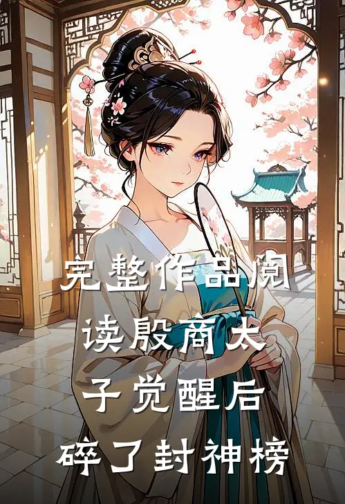 完整作品阅读殷商太子觉醒后，碎了封神榜