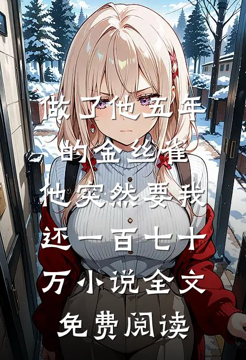 做了他五年的金丝雀，他突然要我还一百七十万小说全文免费阅读