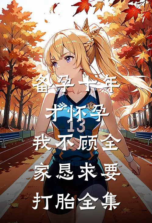 备孕十年才怀孕，我不顾全家恳求要打胎全集