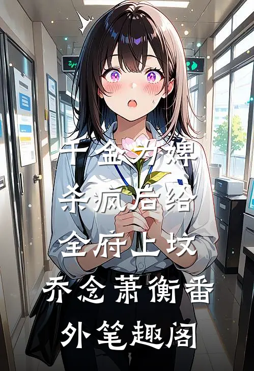 千金为婢，杀疯后给全府上坟：乔念萧衡番外笔趣阁