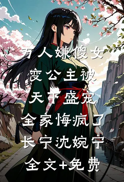 万人嫌傻女变公主被天下盛宠，全家悔疯了长宁沈婉宁全文+免费