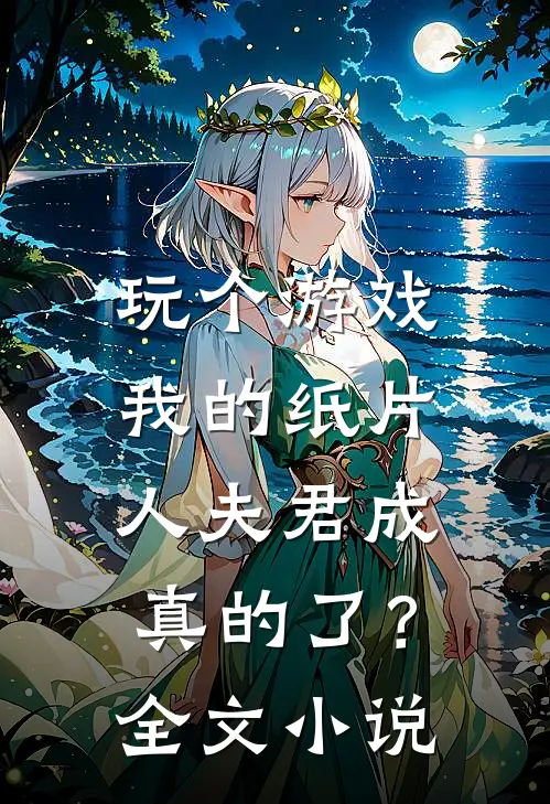 玩个游戏，我的纸片人夫君成真的了？全文小说