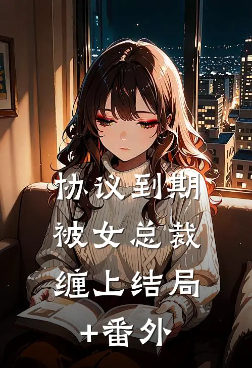 协议到期，被女总裁缠上结局+番外