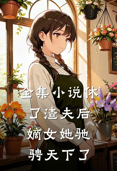 全集小说休了渣夫后，嫡女她驰骋天下了
